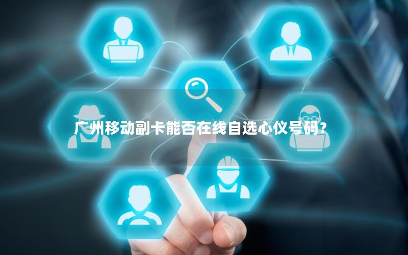广州移动副卡能否在线自选心仪号码？