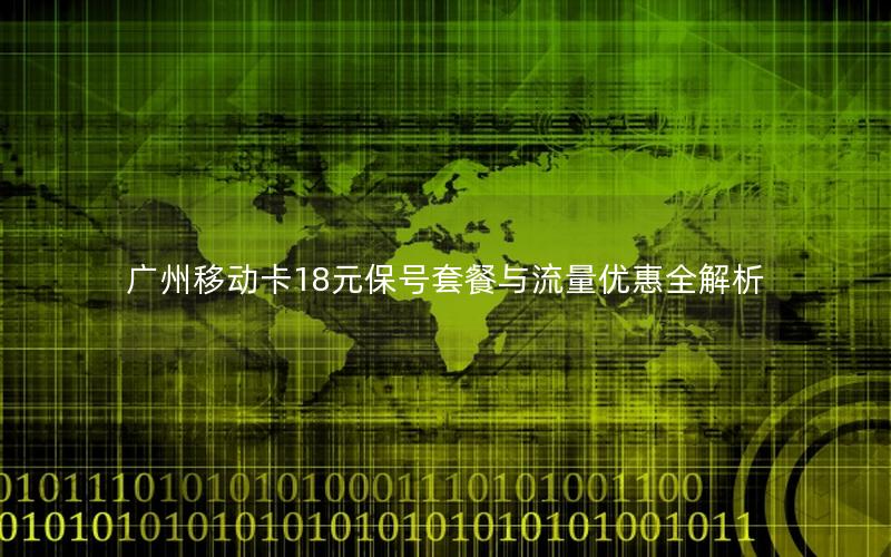 广州移动卡18元保号套餐与流量优惠全解析