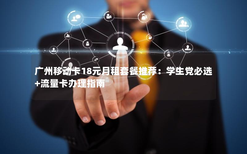 广州移动卡18元月租套餐推荐：学生党必选+流量卡办理指南