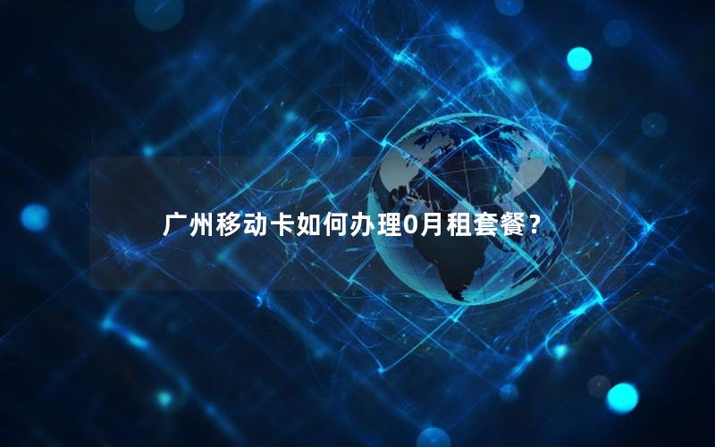 广州移动卡如何办理0月租套餐？