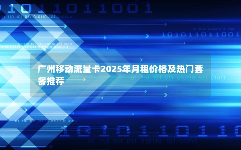 广州移动流量卡2025年月租价格及热门套餐推荐