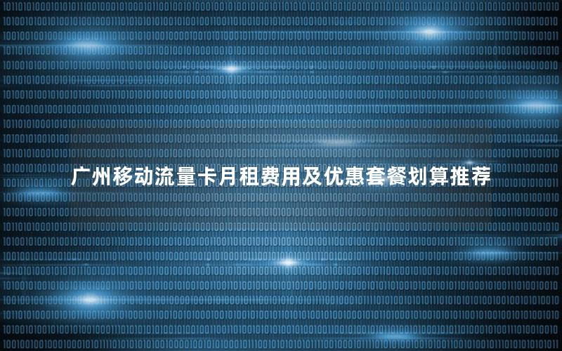 广州移动流量卡月租费用及优惠套餐划算推荐