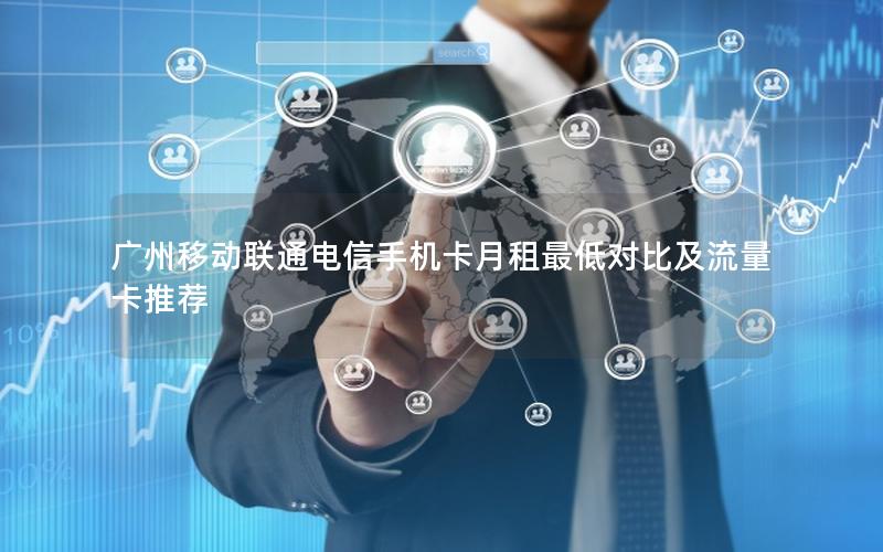 广州移动联通电信手机卡月租最低对比及流量卡推荐