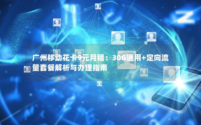 广州移动花卡9元月租：30G通用+定向流量套餐解析与办理指南