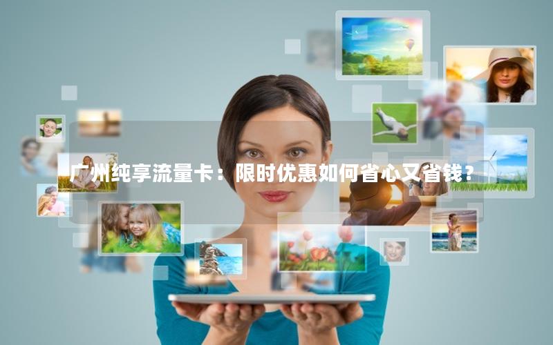 广州纯享流量卡：限时优惠如何省心又省钱？