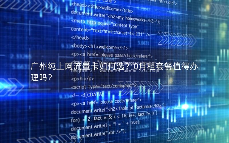 广州纯上网流量卡如何选？0月租套餐值得办理吗？