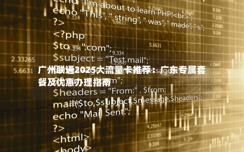 广州联通2025大流量卡推荐：广东专属套餐及优惠办理指南
