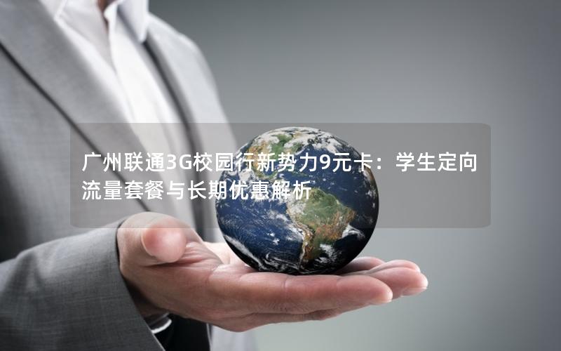 广州联通3G校园行新势力9元卡：学生定向流量套餐与长期优惠解析