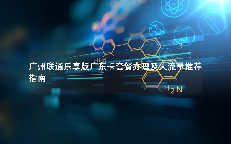 广州联通乐享版广东卡套餐办理及大流量推荐指南