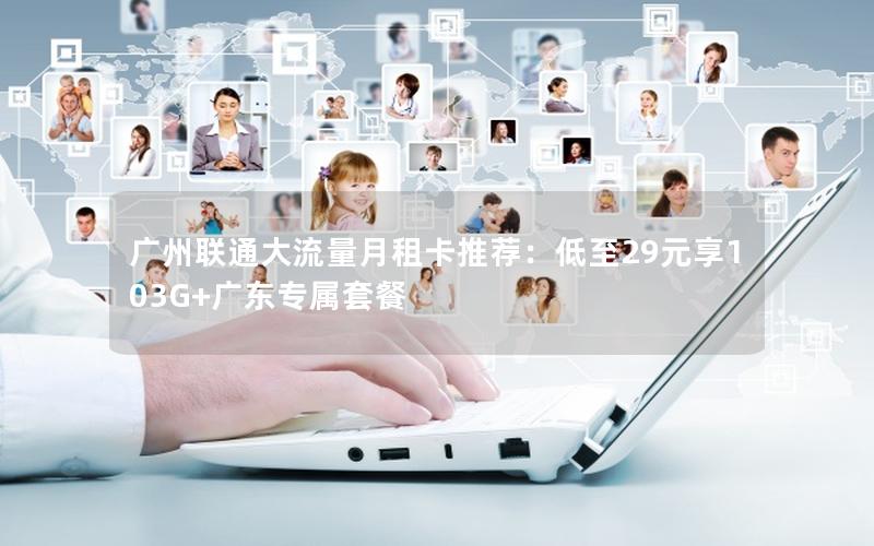 广州联通大流量月租卡推荐：低至29元享103G+广东专属套餐