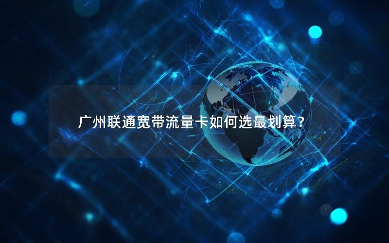 广州联通宽带流量卡如何选最划算？