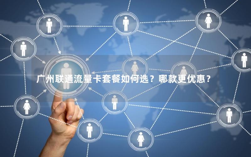 广州联通流量卡套餐如何选？哪款更优惠？