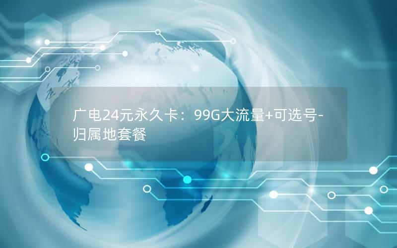 广电24元永久卡：99G大流量+可选号-归属地套餐