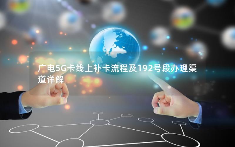 广电5G卡线上补卡流程及192号段办理渠道详解