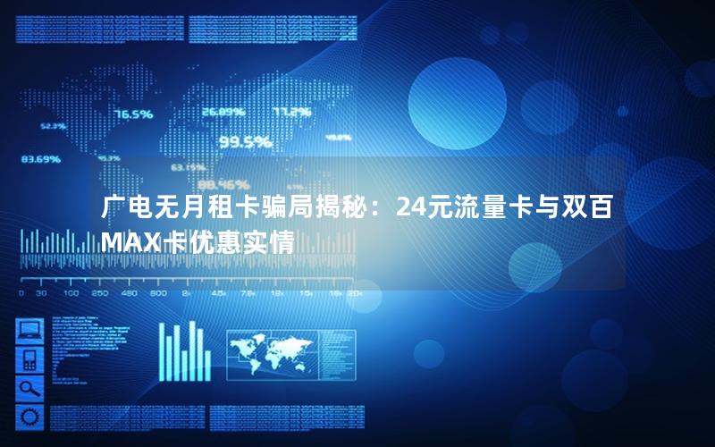 广电无月租卡骗局揭秘：24元流量卡与双百MAX卡优惠实情