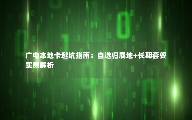 广电本地卡避坑指南：自选归属地+长期套餐实测解析
