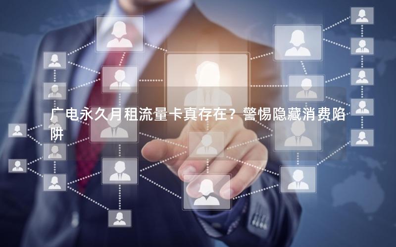 广电永久月租流量卡真存在？警惕隐藏消费陷阱