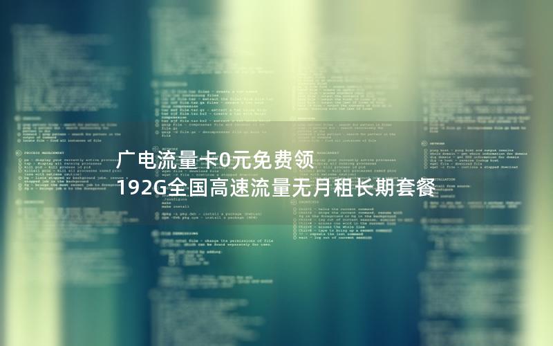 广电流量卡0元免费领 192G全国高速流量无月租长期套餐