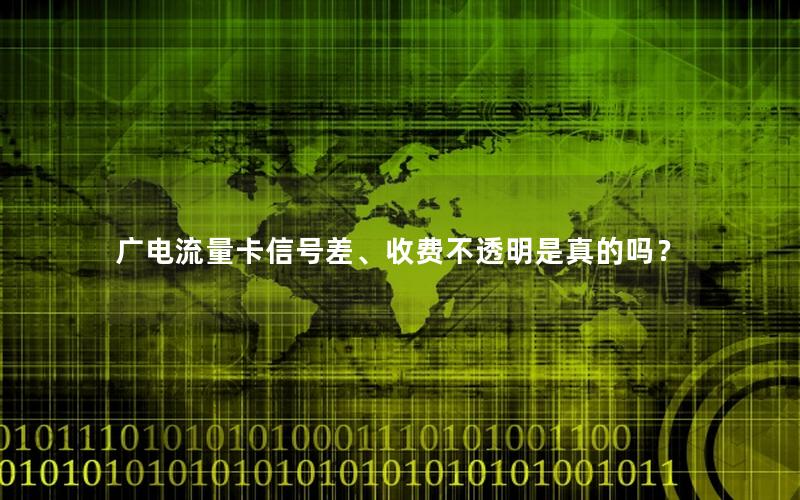 广电流量卡信号差、收费不透明是真的吗？