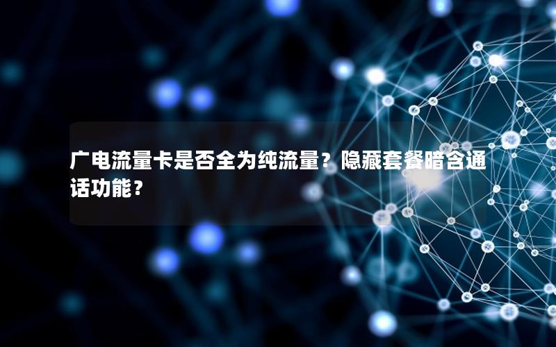 广电流量卡是否全为纯流量？隐藏套餐暗含通话功能？