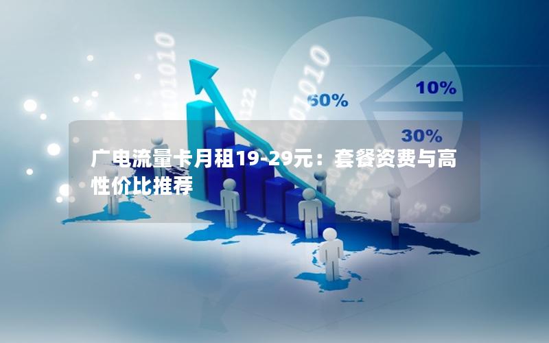 广电流量卡月租19-29元：套餐资费与高性价比推荐