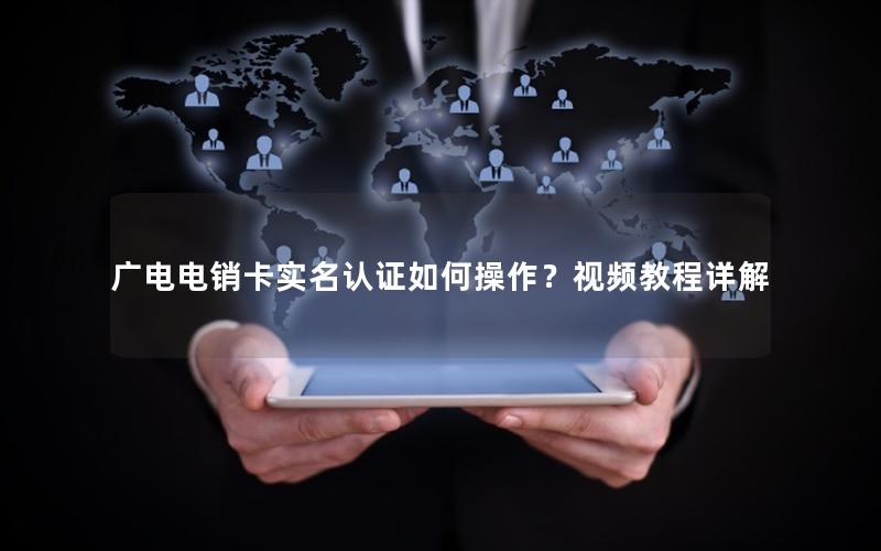 广电电销卡实名认证如何操作？视频教程详解