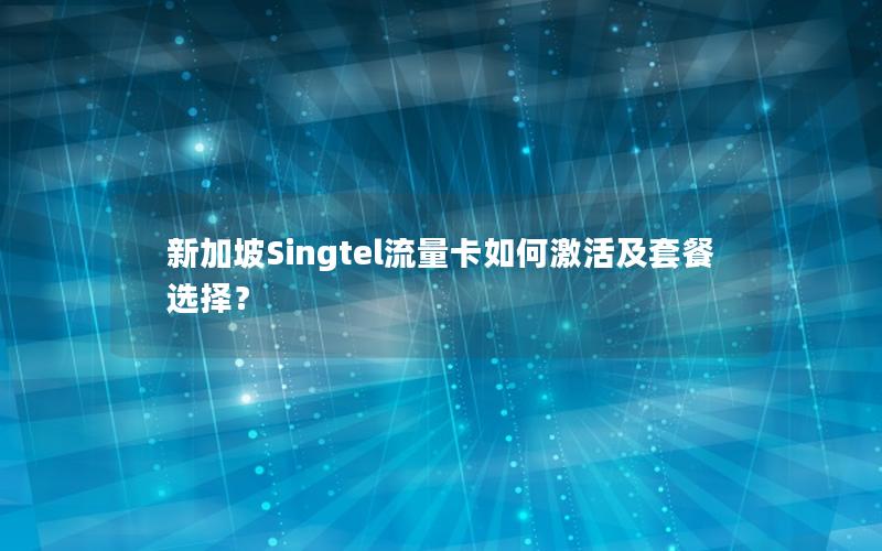 新加坡Singtel流量卡如何激活及套餐选择？