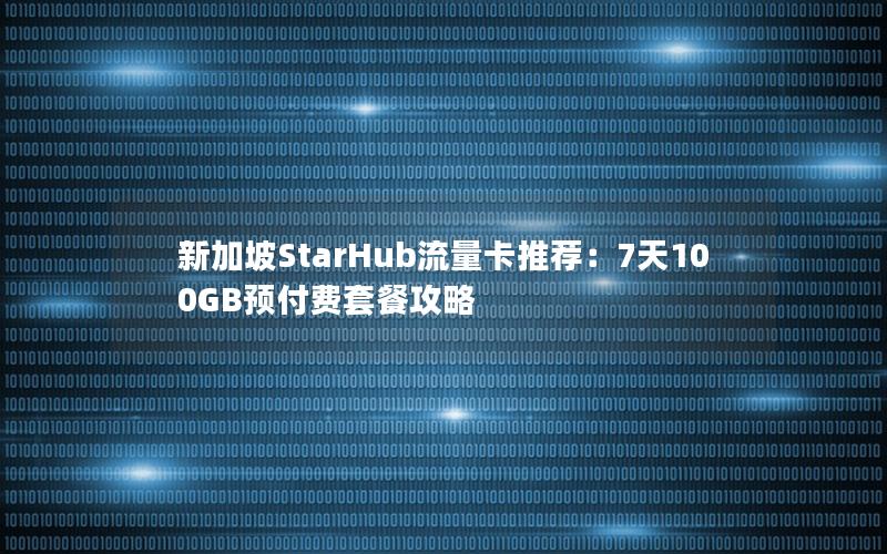 新加坡StarHub流量卡推荐：7天100GB预付费套餐攻略