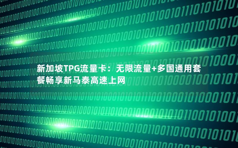 新加坡TPG流量卡：无限流量+多国通用套餐畅享新马泰高速上网