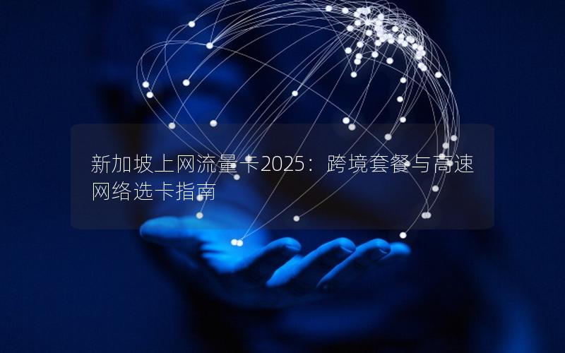新加坡上网流量卡2025：跨境套餐与高速网络选卡指南