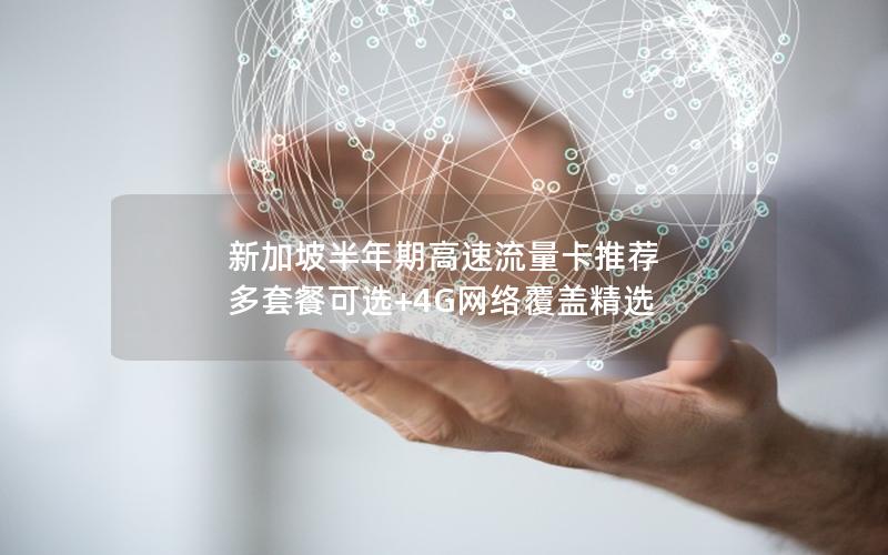 新加坡半年期高速流量卡推荐  多套餐可选+4G网络覆盖精选