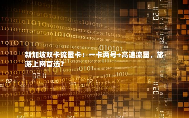 新加坡双卡流量卡：一卡两号+高速流量，旅游上网首选？