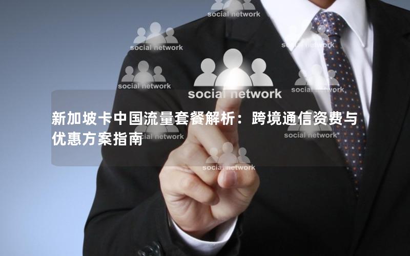 新加坡卡中国流量套餐解析：跨境通信资费与优惠方案指南