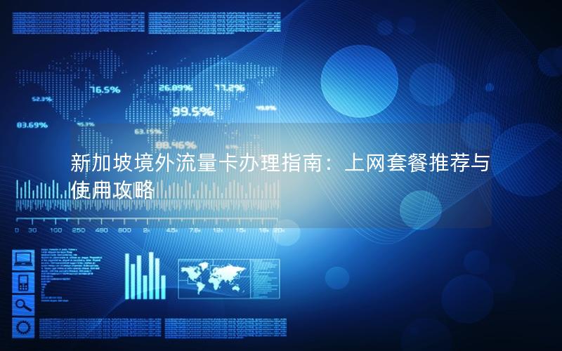 新加坡境外流量卡办理指南：上网套餐推荐与使用攻略