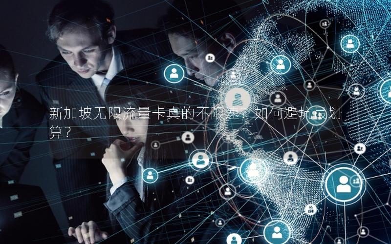 新加坡无限流量卡真的不限速？如何避坑最划算？