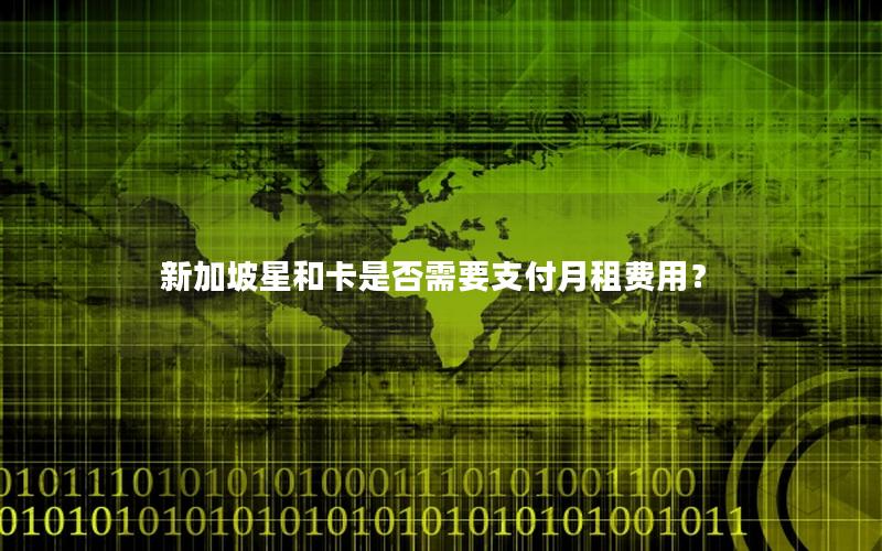 新加坡星和卡是否需要支付月租费用？