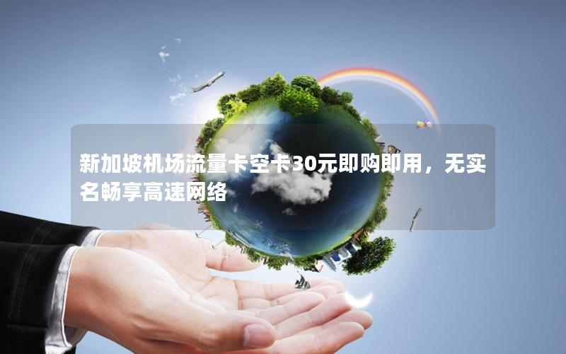 新加坡机场流量卡空卡30元即购即用，无实名畅享高速网络