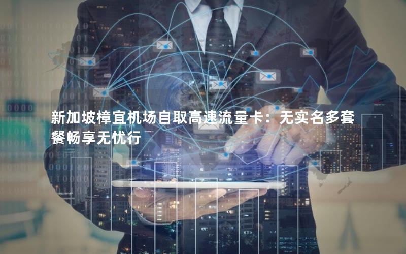 新加坡樟宜机场自取高速流量卡：无实名多套餐畅享无忧行