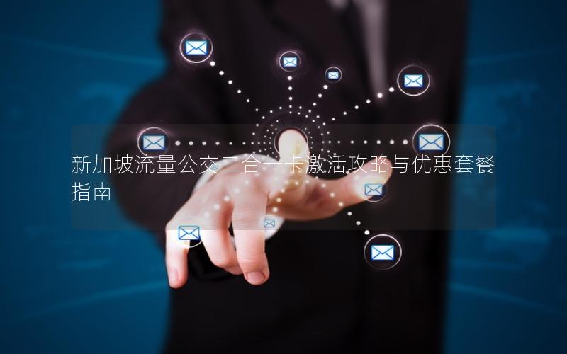 新加坡流量公交二合一卡激活攻略与优惠套餐指南