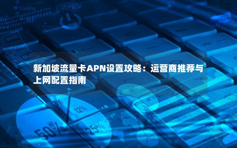 新加坡流量卡APN设置攻略：运营商推荐与上网配置指南