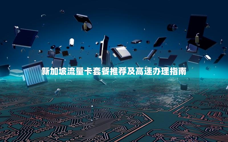 新加坡流量卡套餐推荐及高速办理指南