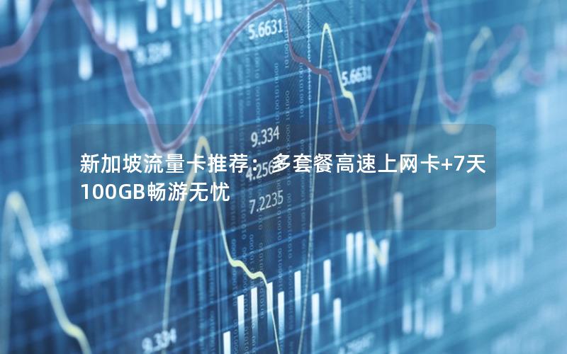 新加坡流量卡推荐：多套餐高速上网卡+7天100GB畅游无忧