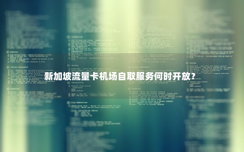新加坡流量卡机场自取服务何时开放？