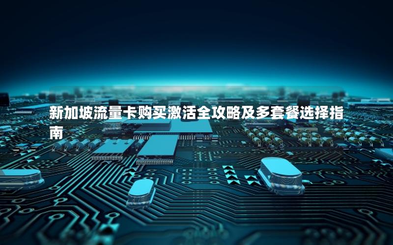 新加坡流量卡购买激活全攻略及多套餐选择指南