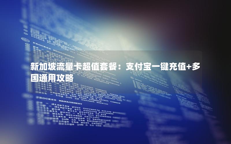 新加坡流量卡超值套餐：支付宝一键充值+多国通用攻略
