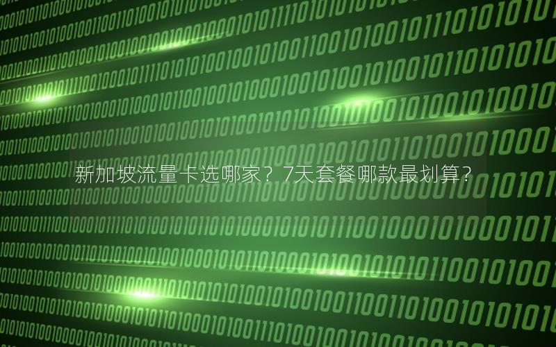 新加坡流量卡选哪家？7天套餐哪款最划算？