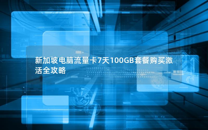 新加坡电脑流量卡7天100GB套餐购买激活全攻略