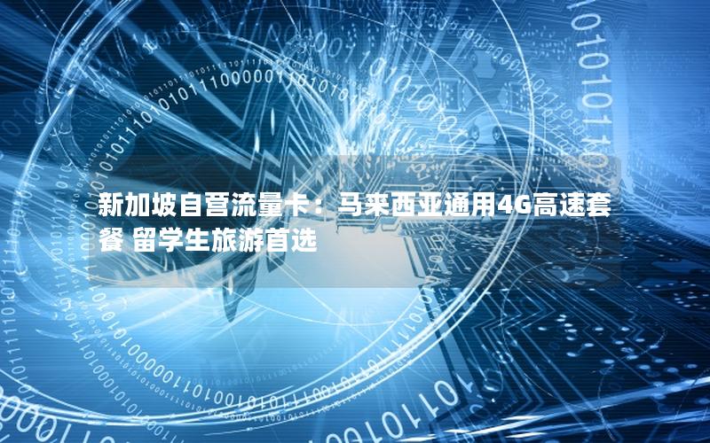 新加坡自营流量卡：马来西亚通用4G高速套餐 留学生旅游首选