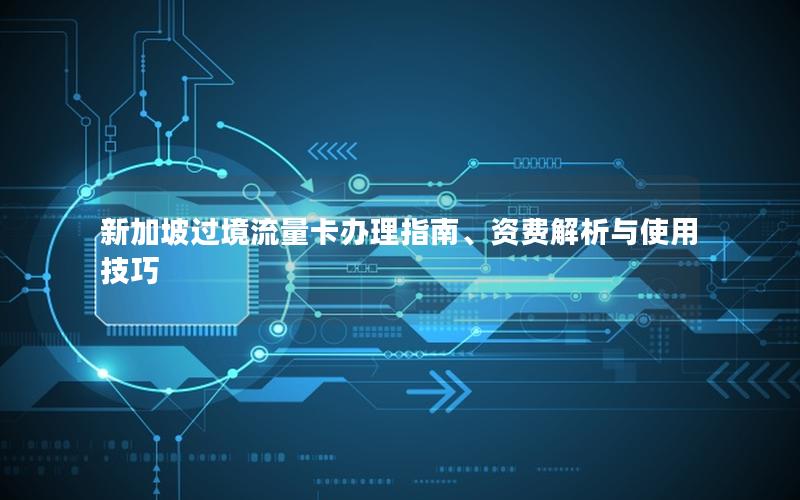 新加坡过境流量卡办理指南、资费解析与使用技巧