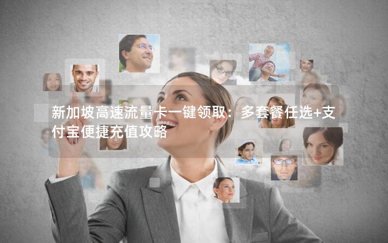 新加坡高速流量卡一键领取：多套餐任选+支付宝便捷充值攻略